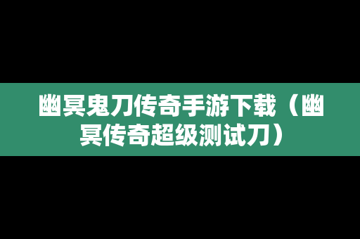 幽冥鬼刀传奇手游下载（幽冥传奇超级测试刀）