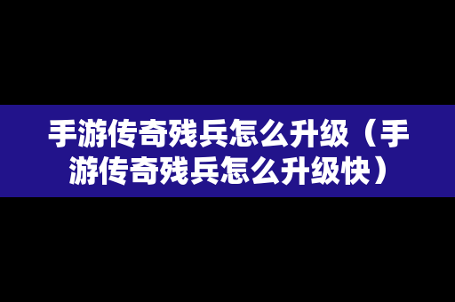 手游传奇残兵怎么升级（手游传奇残兵怎么升级快）