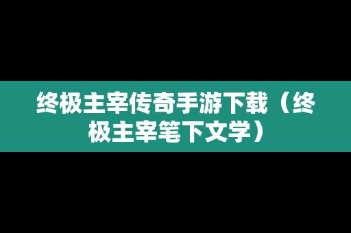 终极主宰传奇手游下载（终极主宰笔下文学）