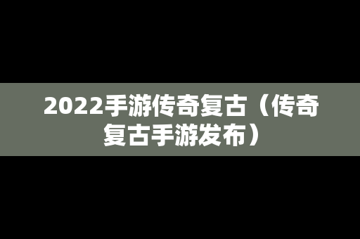 2022手游传奇复古（传奇复古手游发布）