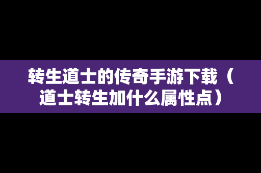 转生道士的传奇手游下载（道士转生加什么属性点）