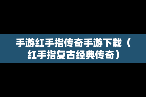 手游红手指传奇手游下载（红手指复古经典传奇）