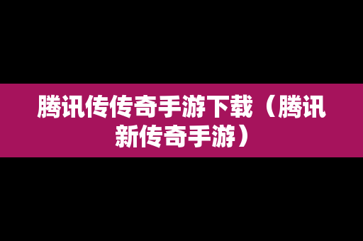 腾讯传传奇手游下载（腾讯新传奇手游）