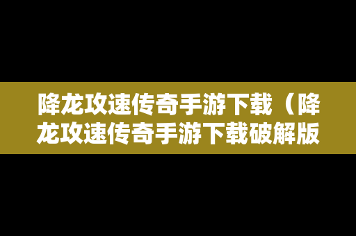 降龙攻速传奇手游下载（降龙攻速传奇手游下载破解版）