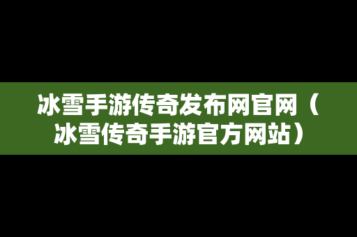 冰雪手游传奇发布网官网（冰雪传奇手游官方网站）