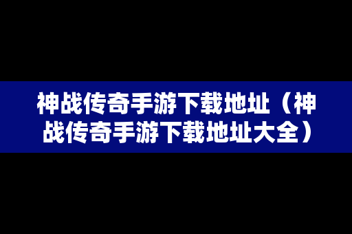 神战传奇手游下载地址（神战传奇手游下载地址大全）