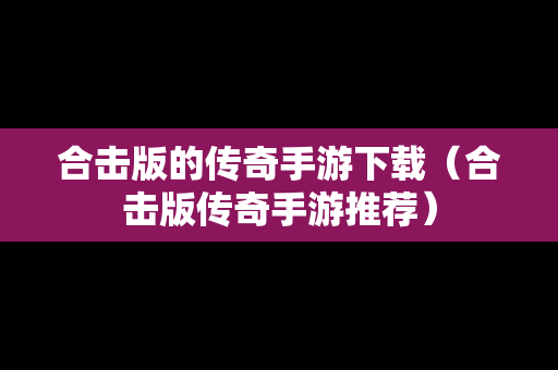 合击版的传奇手游下载（合击版传奇手游推荐）