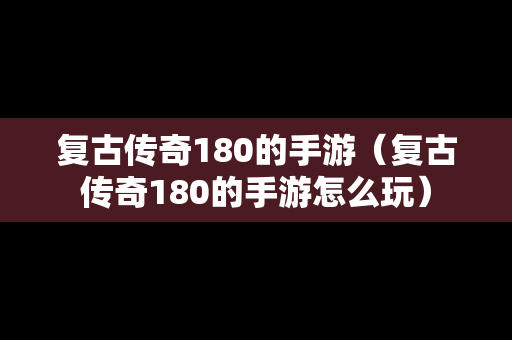 复古传奇180的手游（复古传奇180的手游怎么玩）