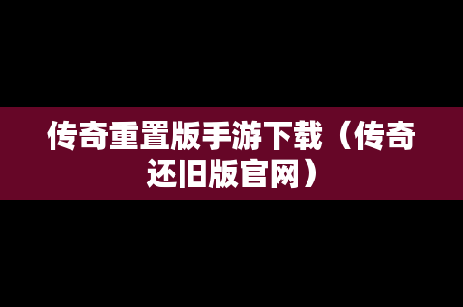 传奇重置版手游下载（传奇还旧版官网）