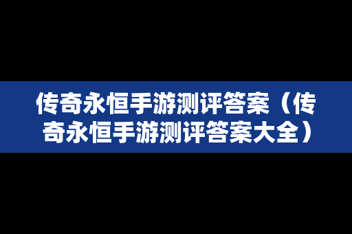 传奇永恒手游测评答案（传奇永恒手游测评答案大全）