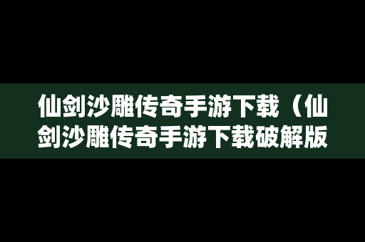 仙剑沙雕传奇手游下载（仙剑沙雕传奇手游下载破解版）