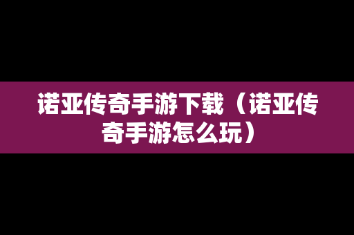 诺亚传奇手游下载（诺亚传奇手游怎么玩）