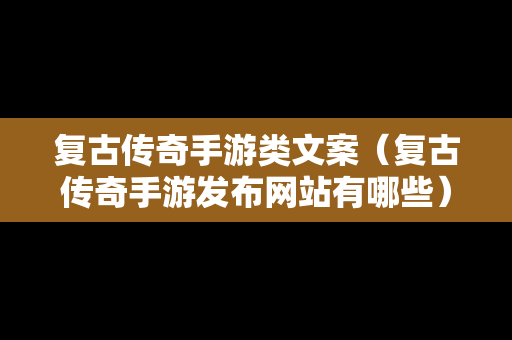 复古传奇手游类文案（复古传奇手游发布网站有哪些）