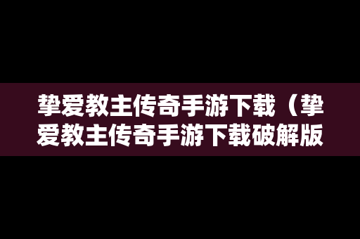 挚爱教主传奇手游下载（挚爱教主传奇手游下载破解版）