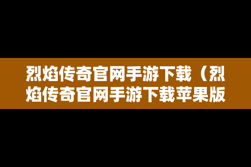 烈焰传奇官网手游下载（烈焰传奇官网手游下载苹果版）