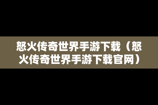 怒火传奇世界手游下载（怒火传奇世界手游下载官网）