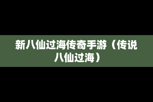 新八仙过海传奇手游（传说八仙过海）