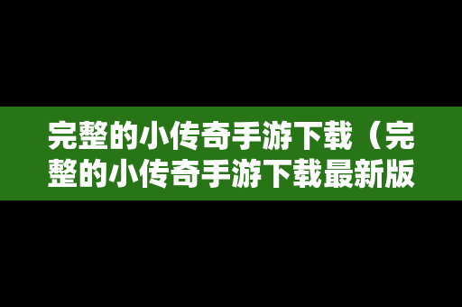 完整的小传奇手游下载（完整的小传奇手游下载最新版）