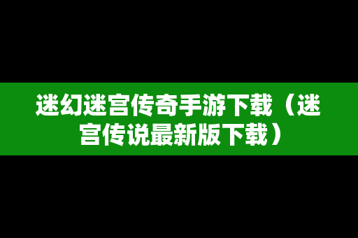 迷幻迷宫传奇手游下载（迷宫传说最新版下载）