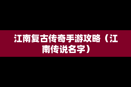 江南复古传奇手游攻略（江南传说名字）