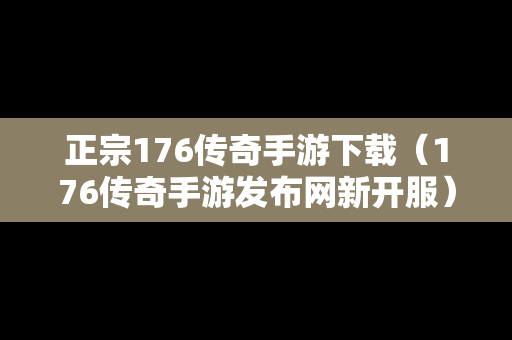 正宗176传奇手游下载（176传奇手游发布网新开服）