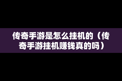 传奇手游是怎么挂机的（传奇手游挂机赚钱真的吗）