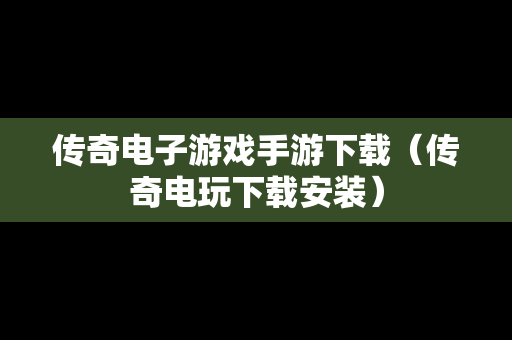 传奇电子游戏手游下载（传奇电玩下载安装）