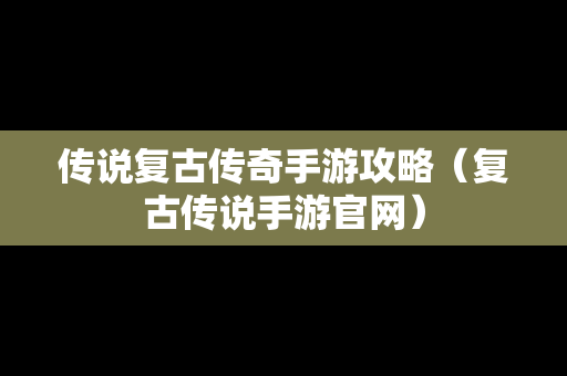 传说复古传奇手游攻略（复古传说手游官网）