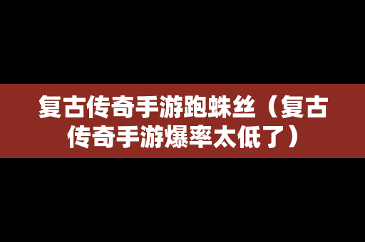 复古传奇手游跑蛛丝（复古传奇手游爆率太低了）