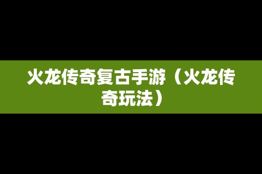 火龙传奇复古手游（火龙传奇玩法）