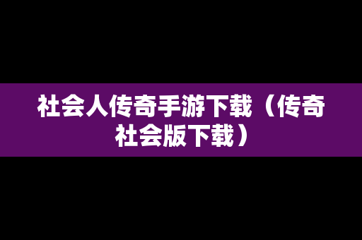 社会人传奇手游下载（传奇社会版下载）