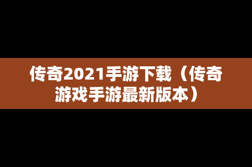 传奇2021手游下载（传奇游戏手游最新版本）