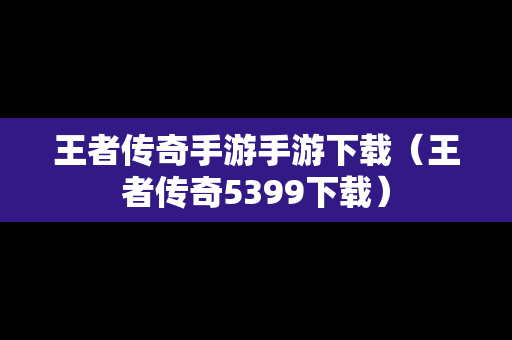 王者传奇手游手游下载（王者传奇5399下载）