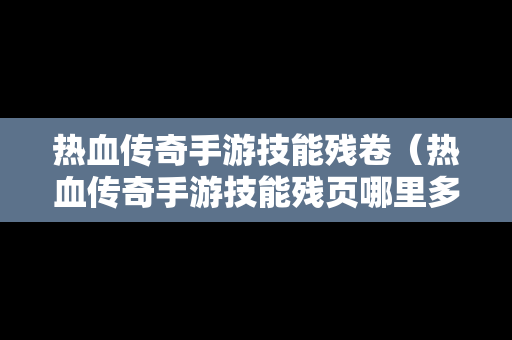 热血传奇手游技能残卷（热血传奇手游技能残页哪里多）