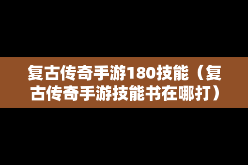 复古传奇手游180技能（复古传奇手游技能书在哪打）