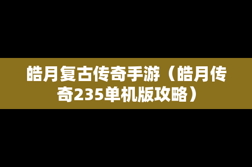 皓月复古传奇手游（皓月传奇235单机版攻略）