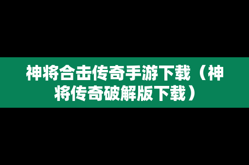 神将合击传奇手游下载（神将传奇破解版下载）