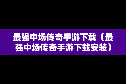 最强中场传奇手游下载（最强中场传奇手游下载安装）