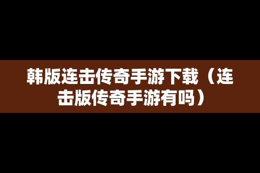 韩版连击传奇手游下载（连击版传奇手游有吗）