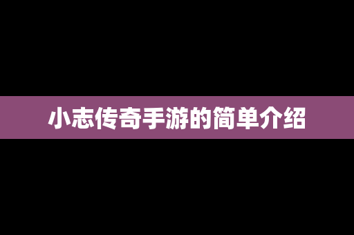 小志传奇手游的简单介绍