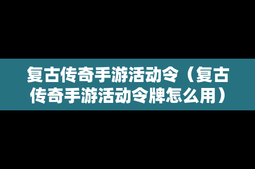 复古传奇手游活动令（复古传奇手游活动令牌怎么用）