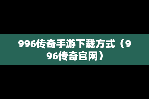 996传奇手游下载方式（996传奇官网）