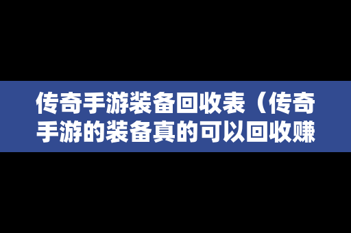 传奇手游装备回收表（传奇手游的装备真的可以回收赚钱吗）