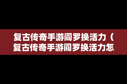 复古传奇手游阎罗换活力（复古传奇手游阎罗换活力怎么换）