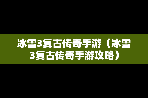 冰雪3复古传奇手游（冰雪3复古传奇手游攻略）