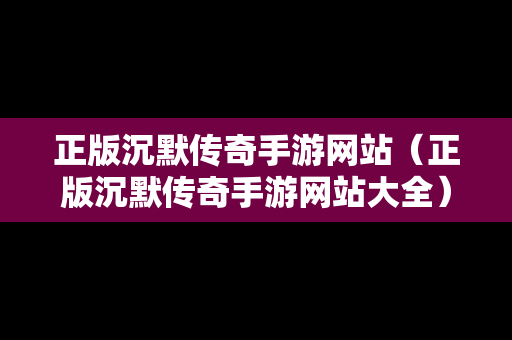 正版沉默传奇手游网站（正版沉默传奇手游网站大全）