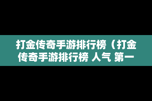 打金传奇手游排行榜（打金传奇手游排行榜 人气 第一名 经典）