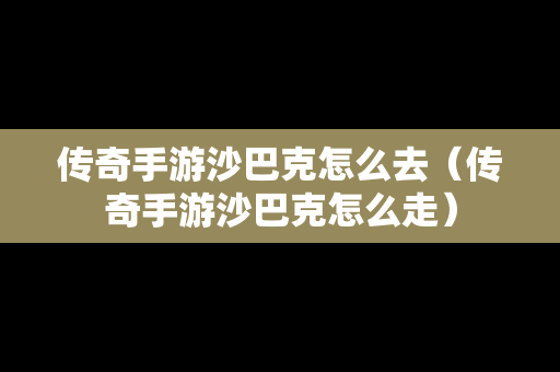 传奇手游沙巴克怎么去（传奇手游沙巴克怎么走）