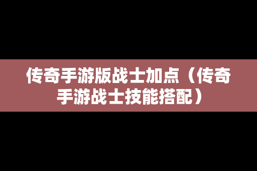 传奇手游版战士加点（传奇手游战士技能搭配）