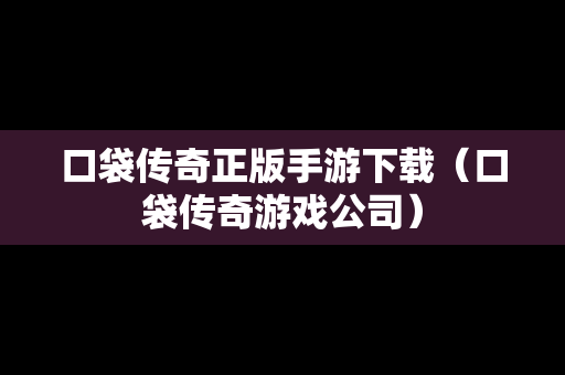 口袋传奇正版手游下载（口袋传奇游戏公司）